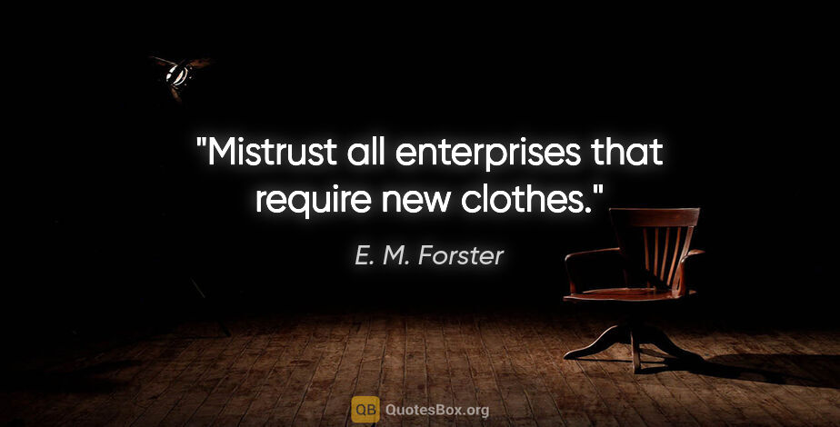E. M. Forster quote: "Mistrust all enterprises that require new clothes."