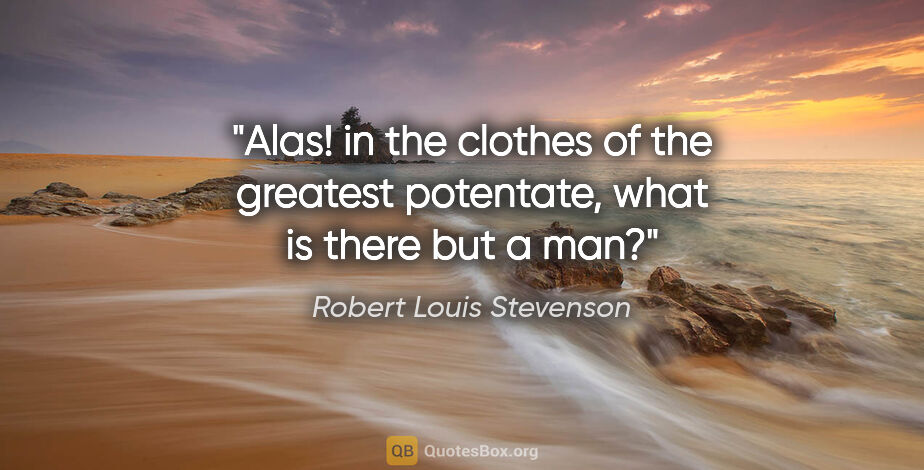 Robert Louis Stevenson quote: "Alas! in the clothes of the greatest potentate, what is there..."