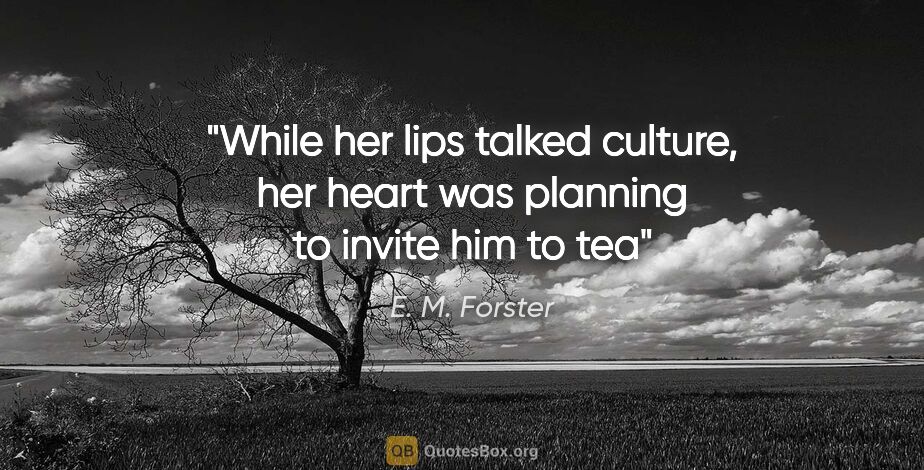 E. M. Forster quote: "While her lips talked culture, her heart was planning to..."