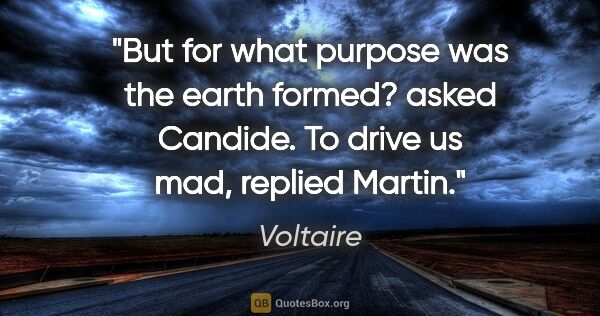 Voltaire quote: "But for what purpose was the earth formed?" asked Candide. "To..."