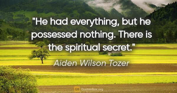 Aiden Wilson Tozer quote: "He had everything, but he possessed nothing. There is the..."