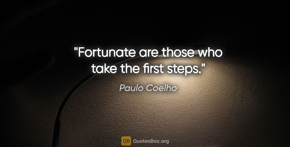 Paulo Coelho quote: "Fortunate are those who take the first steps."