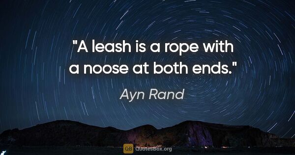 Ayn Rand quote: "A leash is a rope with a noose at both ends."