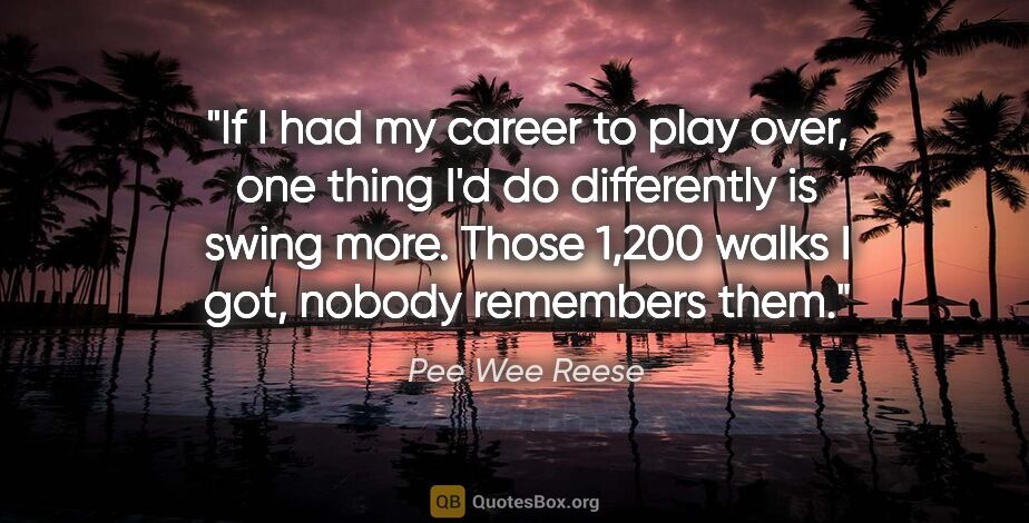 Pee Wee Reese quote: "If I had my career to play over, one thing I'd do differently..."