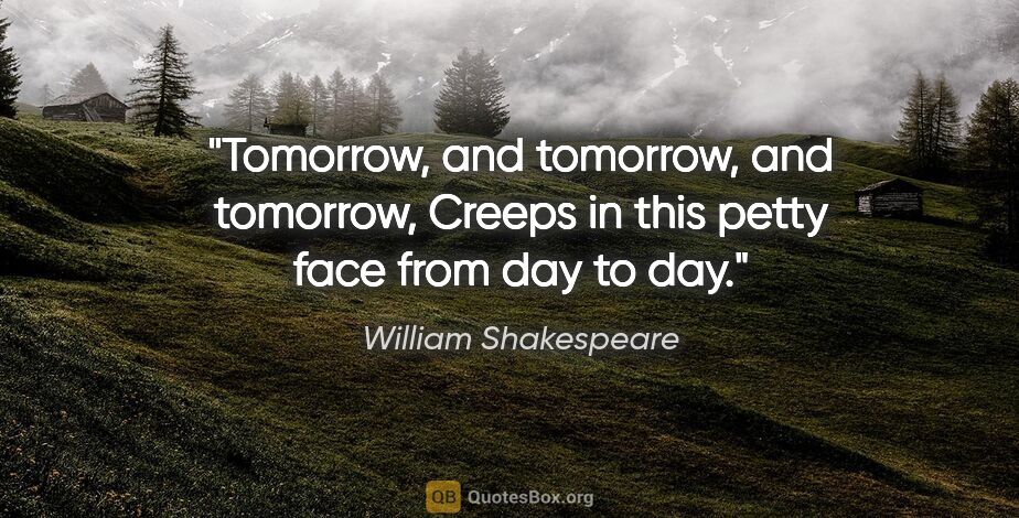 William Shakespeare quote: "Tomorrow, and tomorrow, and tomorrow, Creeps in this petty..."