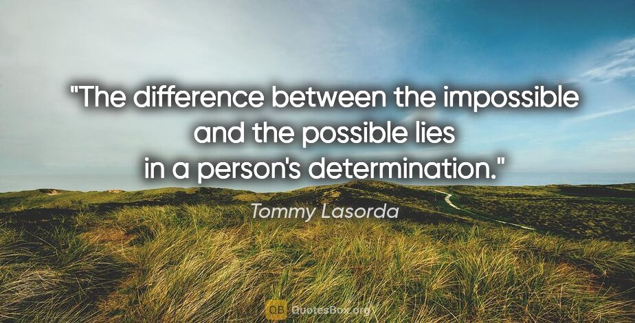 Tommy Lasorda quote: "The difference between the impossible and the possible lies in..."