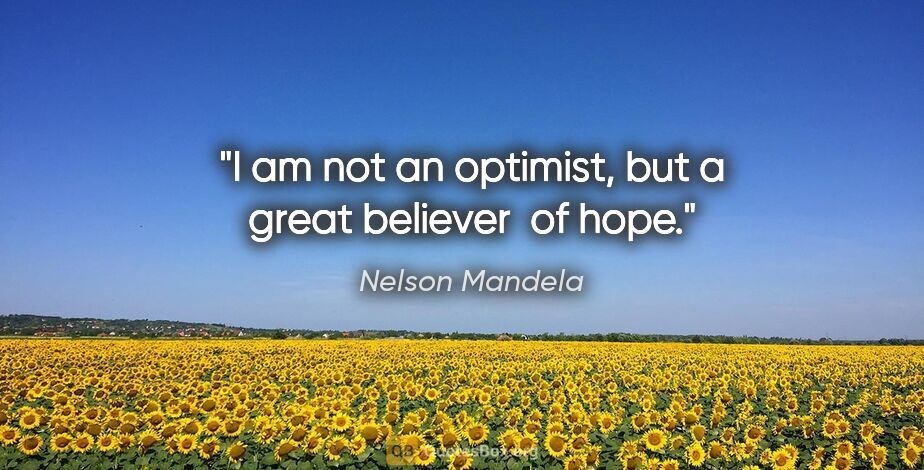 Nelson Mandela quote: "I am not an optimist, but a great believer  of hope."