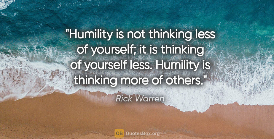 Rick Warren quote: "Humility is not thinking less of yourself; it is thinking of..."
