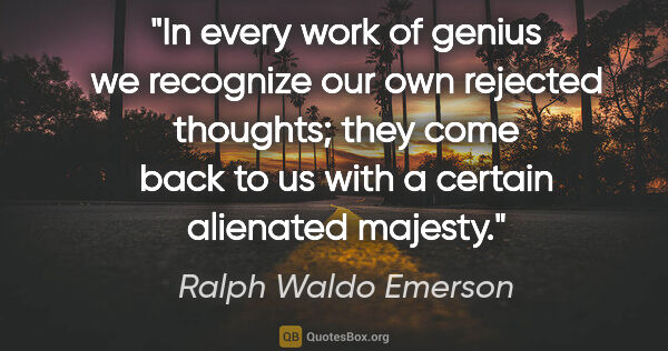 Ralph Waldo Emerson quote: "In every work of genius we recognize our own rejected..."