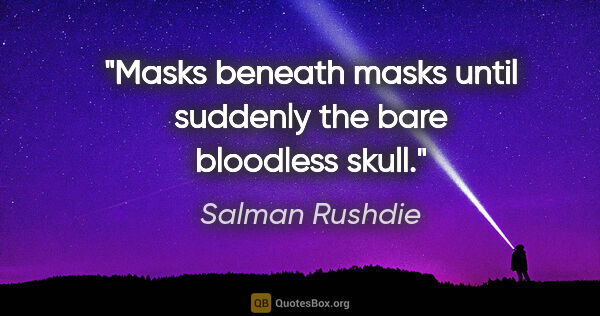 Salman Rushdie quote: "Masks beneath masks until suddenly the bare bloodless skull."