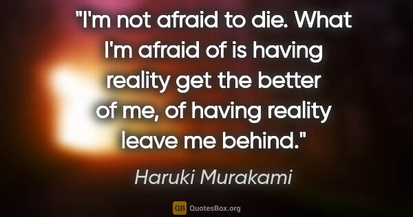 Haruki Murakami quote: "I'm not afraid to die. What I'm afraid of is having reality..."