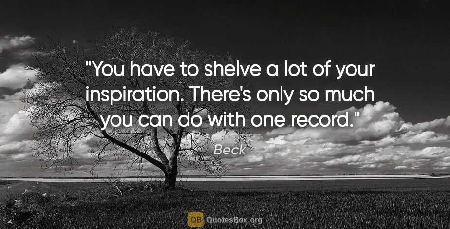 Beck quote: "You have to shelve a lot of your inspiration. There's only so..."