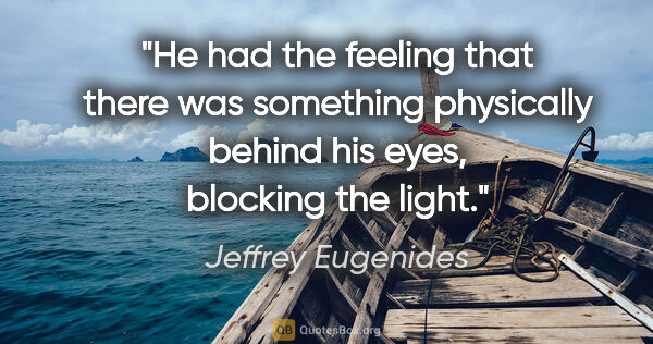 Jeffrey Eugenides quote: "He had the feeling that there was something physically behind..."