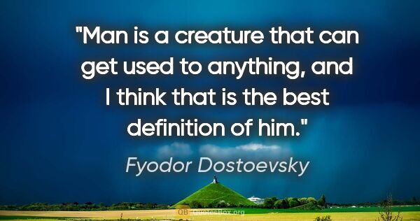 Fyodor Dostoevsky quote: "Man is a creature that can get used to anything, and I think..."