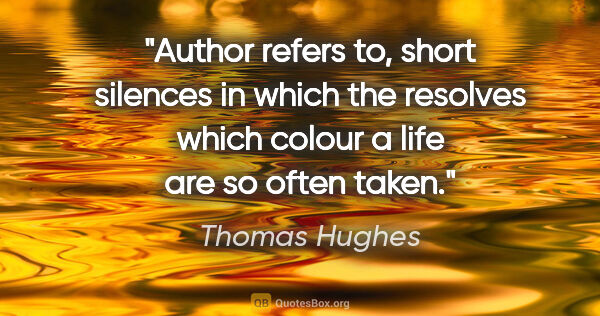 Thomas Hughes quote: "Author refers to, "short silences in which the resolves which..."