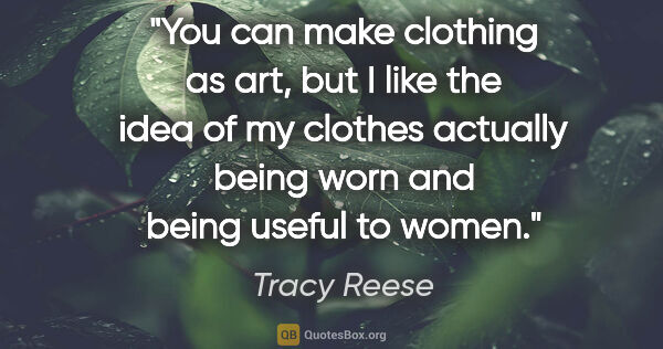 Tracy Reese quote: "You can make clothing as art, but I like the idea of my..."