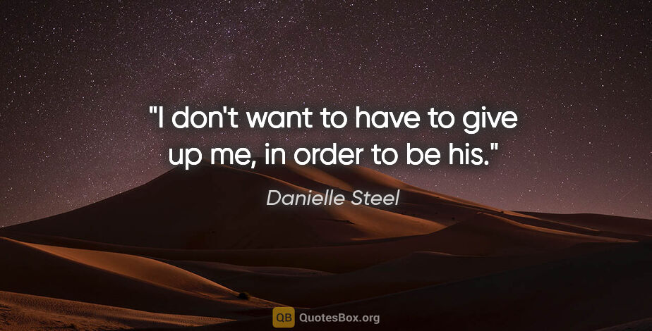 Danielle Steel quote: "I don't want to have to give up me, in order to be his."