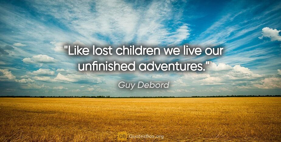 Guy Debord quote: "Like lost children we live our unfinished adventures."