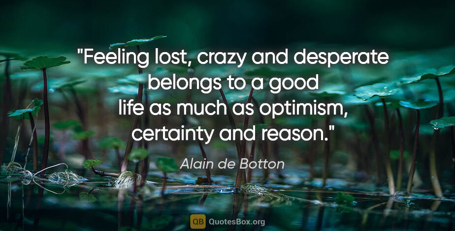 Alain de Botton quote: "Feeling lost, crazy and desperate belongs to a good life as..."