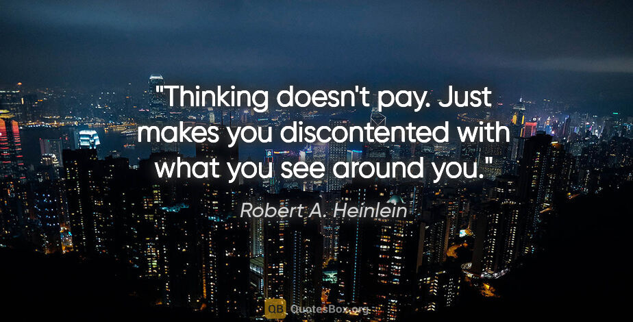 Robert A. Heinlein quote: "Thinking doesn't pay. Just makes you discontented with what..."
