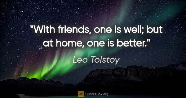 Leo Tolstoy quote: "With friends, one is well; but at home, one is better."