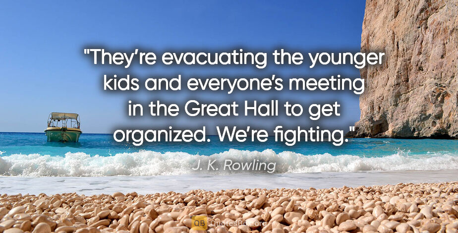 J. K. Rowling quote: "They’re evacuating the younger kids and everyone’s meeting in..."
