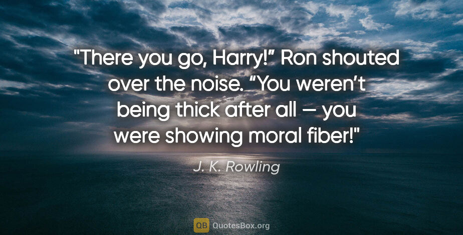 J. K. Rowling quote: "There you go, Harry!” Ron shouted over the noise. “You weren’t..."