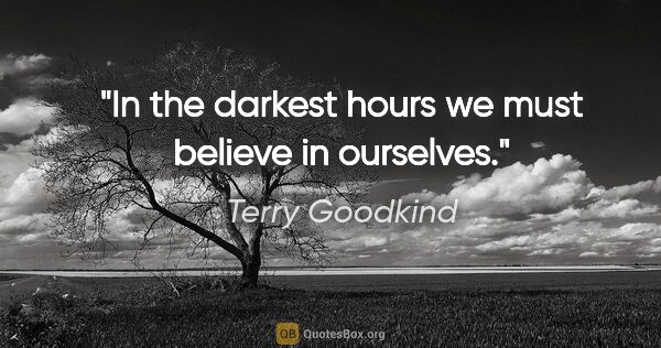 Terry Goodkind quote: "In the darkest hours we must believe in ourselves."