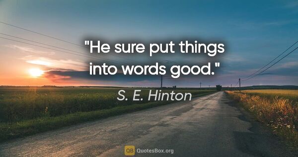 S. E. Hinton quote: "He sure put things into words good."