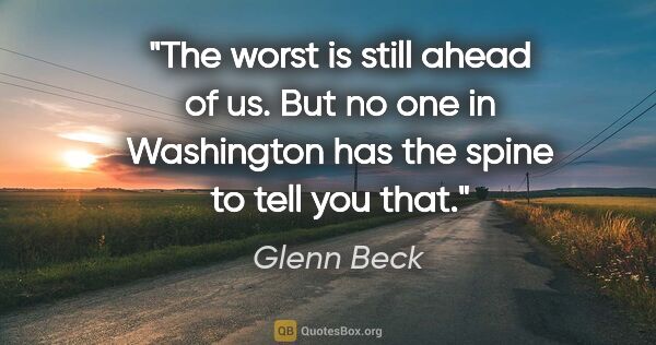 Glenn Beck quote: "The worst is still ahead of us. But no one in Washington has..."