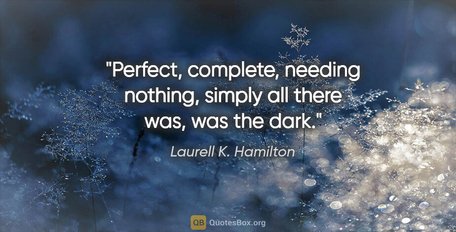 Laurell K. Hamilton quote: "Perfect, complete, needing nothing, simply all there was, was..."