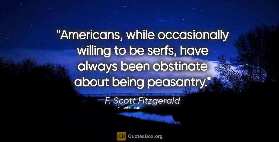 F. Scott Fitzgerald quote: "Americans, while occasionally willing to be serfs, have always..."
