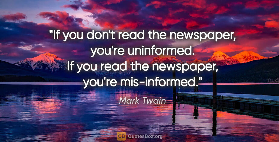 Mark Twain quote: "If you don't read the newspaper, you're uninformed. If you..."