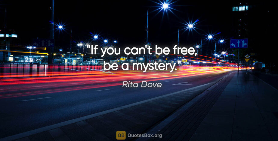 Rita Dove quote: "If you can't be free, be a mystery."