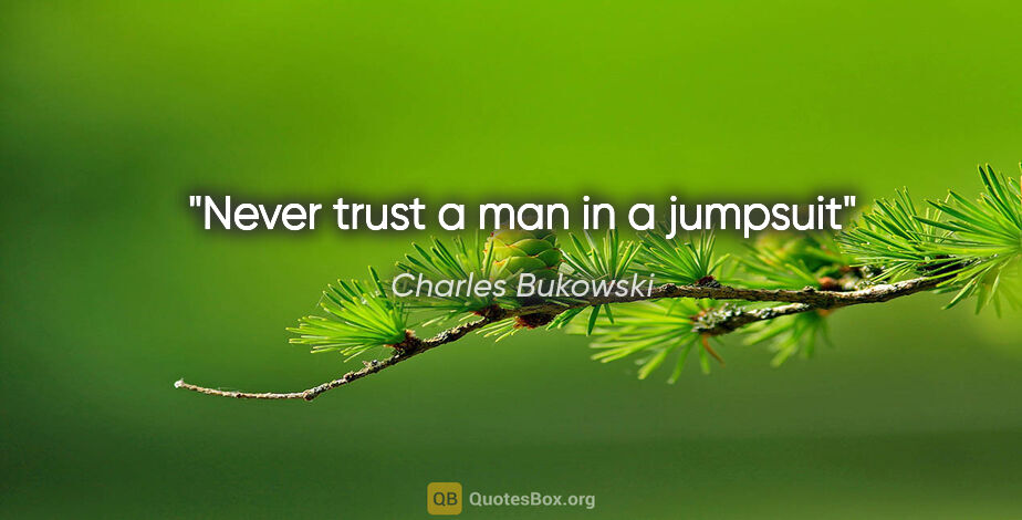 Charles Bukowski quote: "Never trust a man in a jumpsuit"