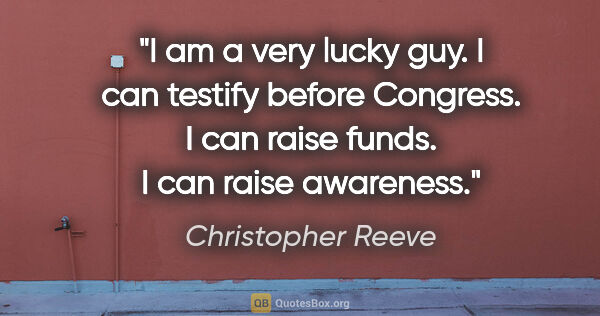 Christopher Reeve quote: "I am a very lucky guy. I can testify before Congress. I can..."