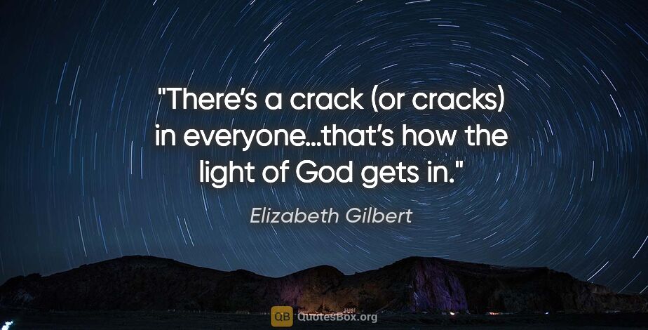 Elizabeth Gilbert quote: "There’s a crack (or cracks) in everyone…that’s how the light..."