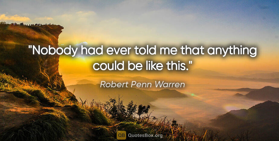 Robert Penn Warren quote: "Nobody had ever told me that anything could be like this."