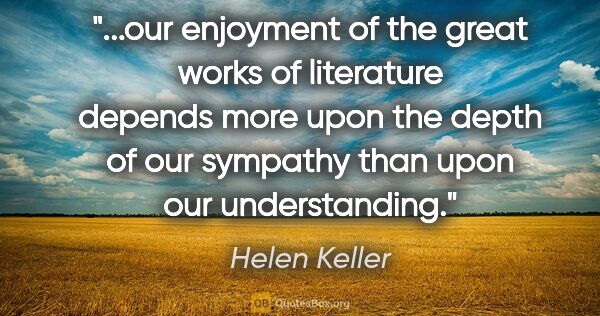 Helen Keller quote: "our enjoyment of the great works of literature depends more..."