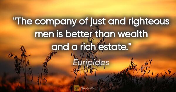 Euripides quote: "The company of just and righteous men is better than wealth..."