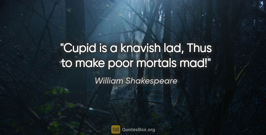 William Shakespeare quote: "Cupid is a knavish lad, Thus to make poor mortals mad!"