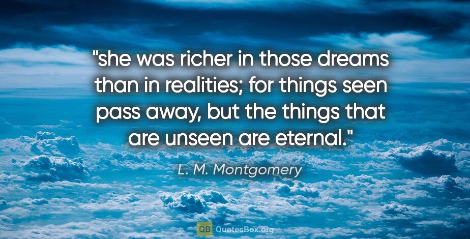 L. M. Montgomery quote: "she was richer in those dreams than in realities; for things..."