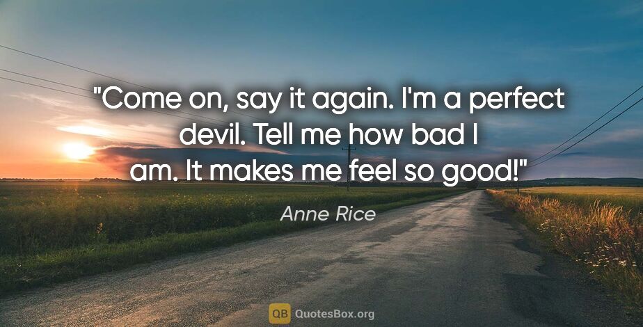 Anne Rice quote: "Come on, say it again. I'm a perfect devil. Tell me how bad I..."
