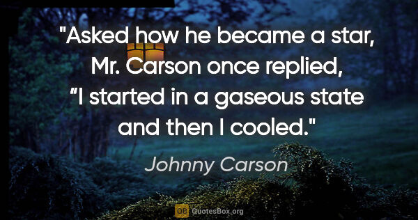Johnny Carson quote: "Asked how he became a star, Mr. Carson once replied, “I..."