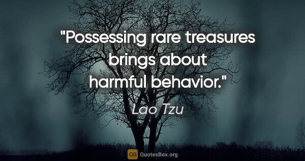 Lao Tzu quote: "Possessing rare treasures brings about harmful behavior."