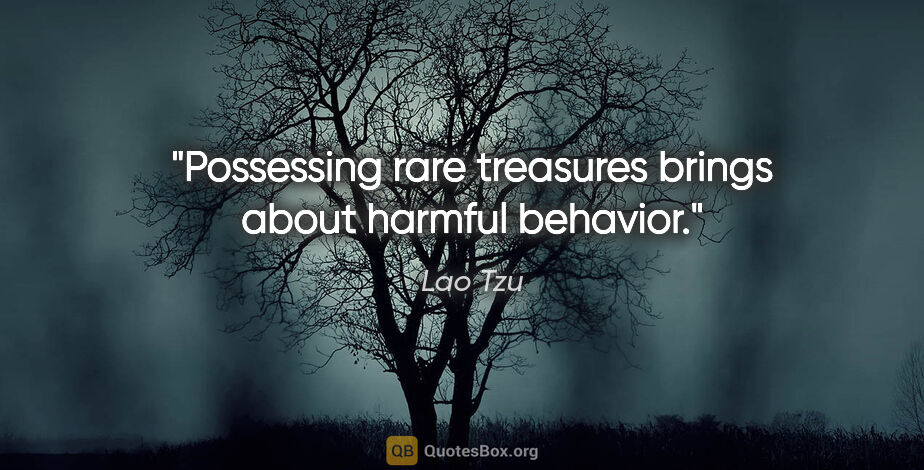 Lao Tzu quote: "Possessing rare treasures brings about harmful behavior."