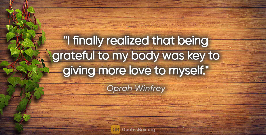 Oprah Winfrey quote: "I finally realized that being grateful to my body was key to..."