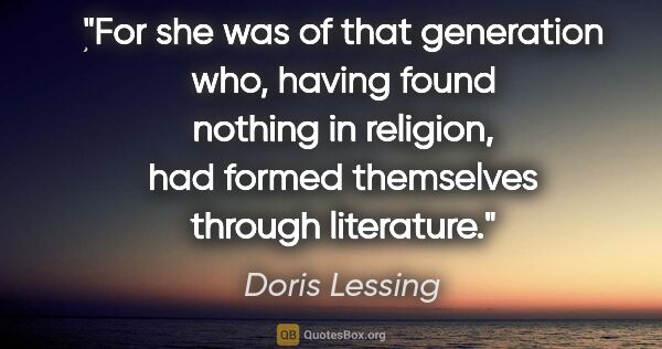 Doris Lessing quote: "For she was of that generation who, having found nothing in..."