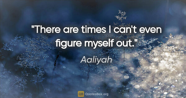 Aaliyah quote: "There are times I can't even figure myself out."