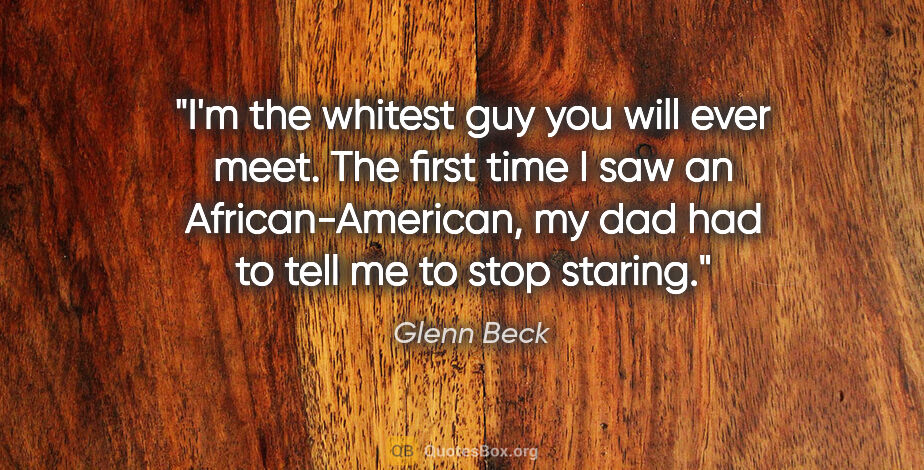 Glenn Beck quote: "I'm the whitest guy you will ever meet. The first time I saw..."